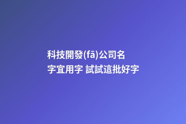 科技開發(fā)公司名字宜用字 試試這批好字-第1張-公司起名-玄機派